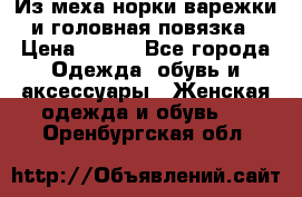 Из меха норки варежки и головная повязка › Цена ­ 550 - Все города Одежда, обувь и аксессуары » Женская одежда и обувь   . Оренбургская обл.